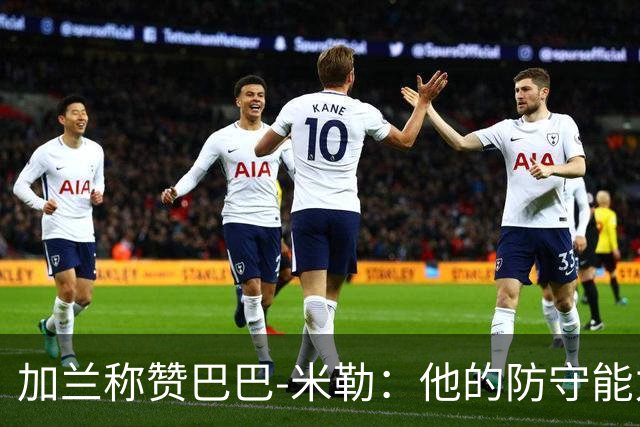 加兰称赞巴巴-米勒：他的防守能力让众人刮目相看