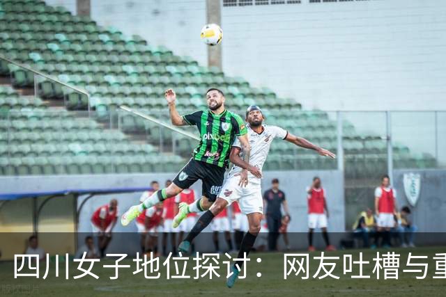 四川女子地位探讨：网友吐槽与重庆的对比争议