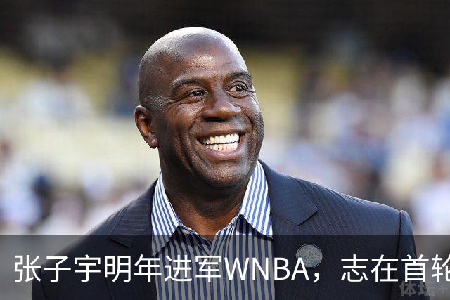 张子宇明年进军WNBA，志在首轮挑选